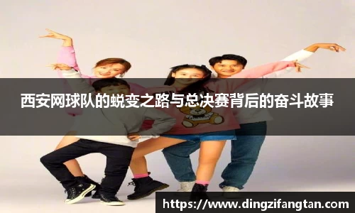 西安网球队的蜕变之路与总决赛背后的奋斗故事