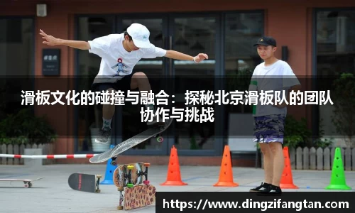 滑板文化的碰撞与融合：探秘北京滑板队的团队协作与挑战